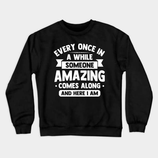 every once in awhile someone amazing comes along and here i am Crewneck Sweatshirt by TheDesignDepot